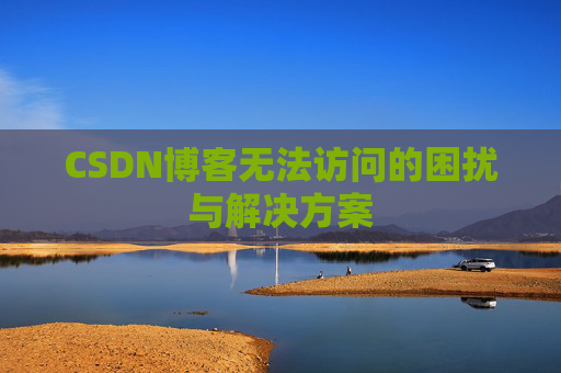 CSDN博客无法访问的困扰与解决方案 CSDN博客无法访问的困扰与解决方案